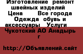 Изготовление, ремонт швейных изделий › Цена ­ 1 - Все города Одежда, обувь и аксессуары » Услуги   . Чукотский АО,Анадырь г.